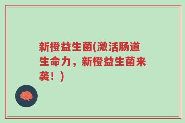 新橙益生菌(激活肠道生命力,新橙益生菌来袭!)-第1张图片-超越 新橙益生菌(激活肠道生命力,新橙益生菌来袭!)-第1张图片-超越