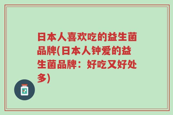 日本人喜欢吃的益生菌品牌(日本人钟爱的益生菌品牌:好吃又好处多)-第1张图片-超越 日本人喜欢吃的益生菌品牌(日本人钟爱的益生菌品牌:好吃又好处多)-第1张图片-超越