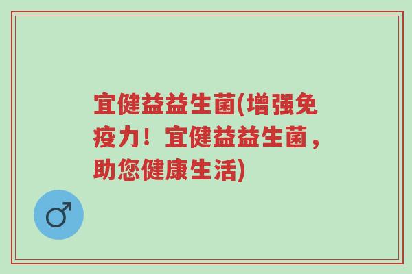 宜健益益生菌(增强免疫力!宜健益益生菌,助您健康生活)-第1张图片-超越 宜健益益生菌(增强免疫力!宜健益益生菌,助您健康生活)-第1张图片-超越