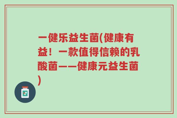 一健乐益生菌(健康有益!一款值得信赖的乳酸菌——健康元益生菌)-第1张图片-超越 一健乐益生菌(健康有益!一款值得信赖的乳酸菌——健康元益生菌)-第1张图片-超越
