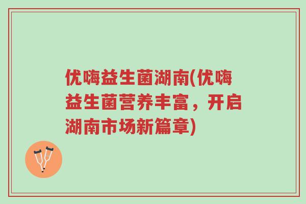 优嗨益生菌湖南(优嗨益生菌营养丰富,开启湖南市场新篇章)-第1张图片-超越 优嗨益生菌湖南(优嗨益生菌营养丰富,开启湖南市场新篇章)-第1张图片-超越