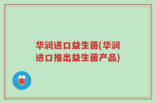华润进口益生菌(华润进口推出益生菌产品)-第1张图片-超越 华润进口益生菌(华润进口推出益生菌产品)-第1张图片-超越