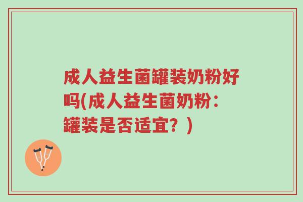 成人益生菌罐装奶粉好吗(成人益生菌奶粉:罐装是否适宜?)-第1张图片-超越 成人益生菌罐装奶粉好吗(成人益生菌奶粉:罐装是否适宜?)-第1张图片-超越