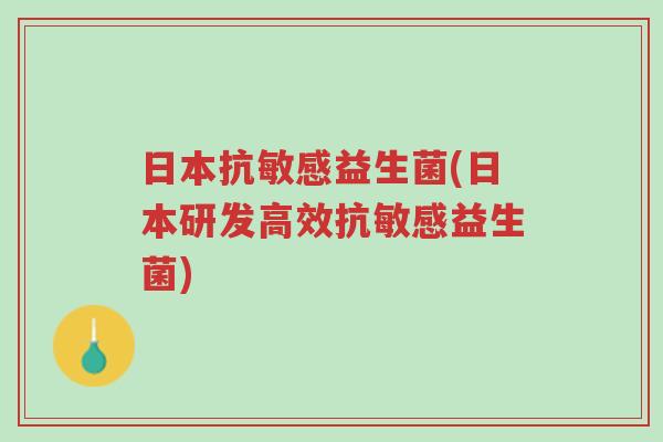 日本抗敏感益生菌(日本研发高效抗敏感益生菌)-第1张图片-超越 日本抗敏感益生菌(日本研发高效抗敏感益生菌)-第1张图片-超越