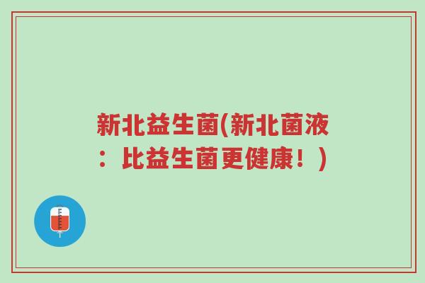 新北益生菌(新北菌液：比益生菌更健康！)-第1张图片-超越