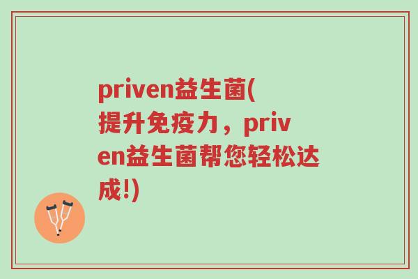 priven益生菌(提升免疫力，priven益生菌帮您轻松达成!)-第1张图片-超越