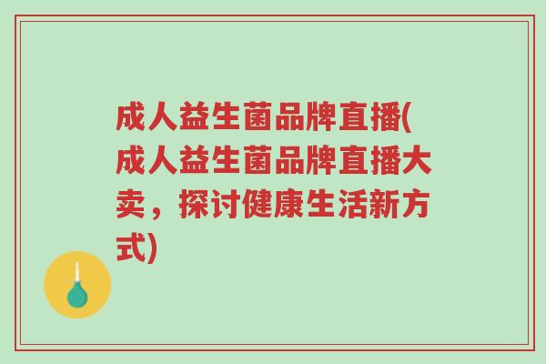 成人益生菌品牌直播(成人益生菌品牌直播大卖,探讨健康生活新方式)-第1张图片-超越 成人益生菌品牌直播(成人益生菌品牌直播大卖,探讨健康生活新方式)-第1张图片-超越