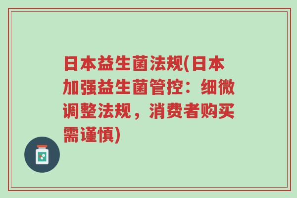 日本益生菌法规(日本加强益生菌管控:细微调整法规,消费者购买需谨慎)-第1张图片-超越 日本益生菌法规(日本加强益生菌管控:细微调整法规,消费者购买需谨慎)-第1张图片-超越