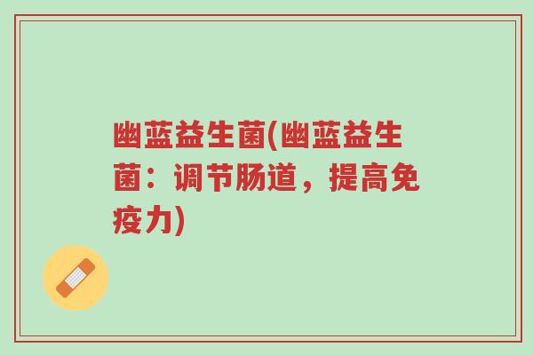 幽蓝益生菌(幽蓝益生菌:调节肠道,提高免疫力)-第1张图片-超越 幽蓝益生菌(幽蓝益生菌:调节肠道,提高免疫力)-第1张图片-超越