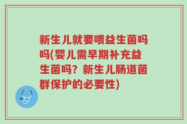 新生儿就要喂益生菌吗吗(婴儿需早期补充益生菌吗?新生儿肠道菌群保护的必要性)-第1张图片-超越 新生儿就要喂益生菌吗吗(婴儿需早期补充益生菌吗?新生儿肠道菌群保护的必要性)-第1张图片-超越