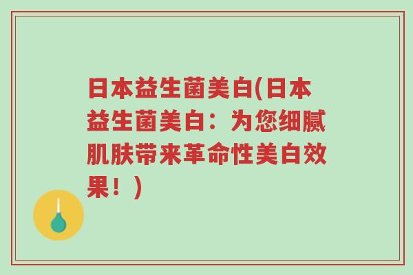 日本益生菌美白(日本益生菌美白:为您细腻肌肤带来革命性美白效果!)-第1张图片-超越 日本益生菌美白(日本益生菌美白:为您细腻肌肤带来革命性美白效果!)-第1张图片-超越
