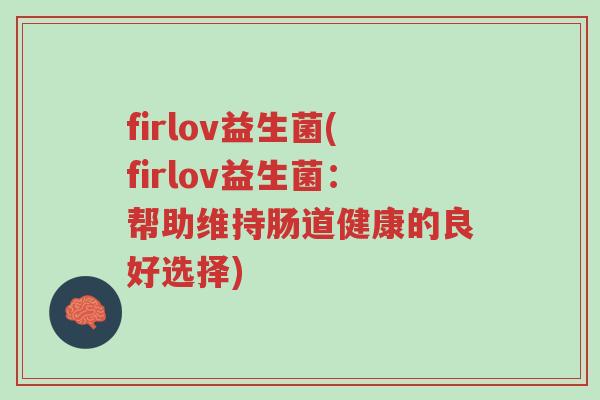 firlov益生菌(firlov益生菌:帮助维持肠道健康的良好选择)-第1张图片-超越 firlov益生菌(firlov益生菌:帮助维持肠道健康的良好选择)-第1张图片-超越