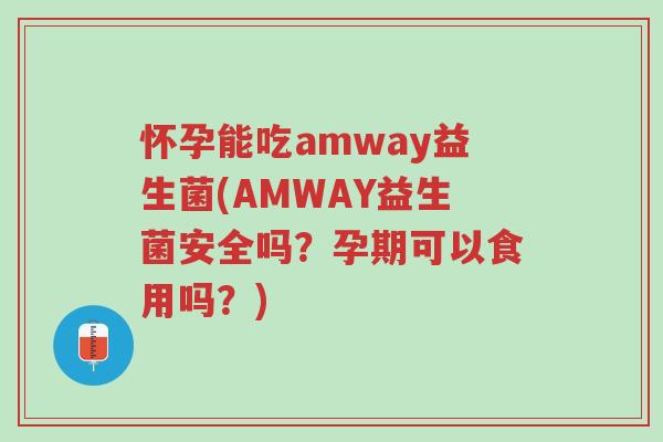 怀孕能吃amway益生菌(AMWAY益生菌安全吗?孕期可以食用吗?)-第1张图片-超越 怀孕能吃amway益生菌(AMWAY益生菌安全吗?孕期可以食用吗?)-第1张图片-超越