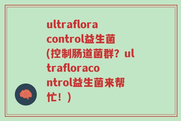ultrafloracontrol益生菌(控制肠道菌群?ultrafloracontrol益生菌来帮忙!)-第1张图片-超越 ultrafloracontrol益生菌(控制肠道菌群?ultrafloracontrol益生菌来帮忙!)-第1张图片-超越