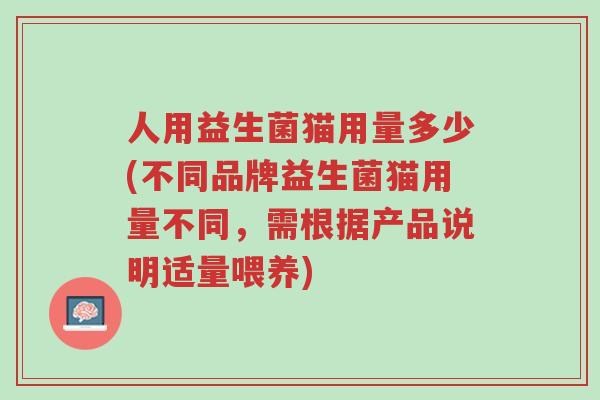 人用益生菌猫用量多少(不同品牌益生菌猫用量不同,需根据产品说明适量喂养)-第1张图片-超越 人用益生菌猫用量多少(不同品牌益生菌猫用量不同,需根据产品说明适量喂养)-第1张图片-超越