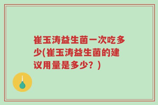 崔玉涛益生菌一次吃多少(崔玉涛益生菌的建议用量是多少?)-第1张图片-超越 崔玉涛益生菌一次吃多少(崔玉涛益生菌的建议用量是多少?)-第1张图片-超越
