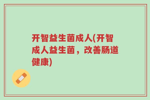 开智益生菌成人(开智成人益生菌，改善肠道健康)-第1张图片-超越