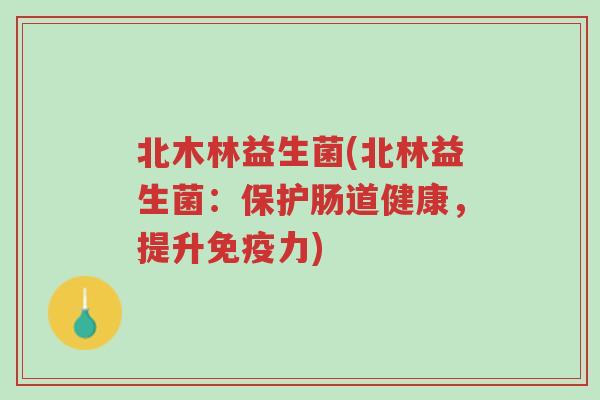 北木林益生菌(北林益生菌:保护肠道健康,提升免疫力)-第1张图片-超越 北木林益生菌(北林益生菌:保护肠道健康,提升免疫力)-第1张图片-超越