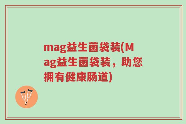mag益生菌袋装(Mag益生菌袋装,助您拥有健康肠道)-第1张图片-超越 mag益生菌袋装(Mag益生菌袋装,助您拥有健康肠道)-第1张图片-超越