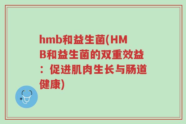 hmb和益生菌(HMB和益生菌的双重效益:促进肌肉生长与肠道健康)-第1张图片-超越 hmb和益生菌(HMB和益生菌的双重效益:促进肌肉生长与肠道健康)-第1张图片-超越