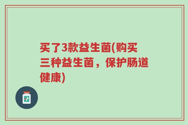买了3款益生菌(购买三种益生菌,保护肠道健康)-第1张图片-超越 买了3款益生菌(购买三种益生菌,保护肠道健康)-第1张图片-超越
