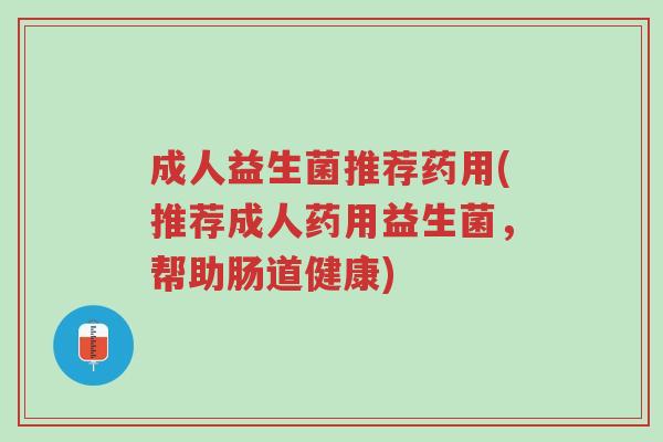 成人益生菌推荐药用(推荐成人药用益生菌，帮助肠道健康)-第1张图片-超越