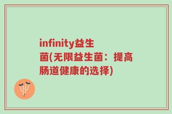 infinity益生菌(无限益生菌:提高肠道健康的选择)-第1张图片-超越 infinity益生菌(无限益生菌:提高肠道健康的选择)-第1张图片-超越