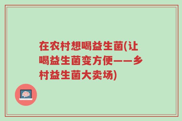 在农村想喝益生菌(让喝益生菌变方便——乡村益生菌大卖场)-第1张图片-超越 在农村想喝益生菌(让喝益生菌变方便——乡村益生菌大卖场)-第1张图片-超越