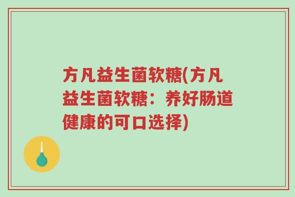 方凡益生菌软糖(方凡益生菌软糖:养好肠道健康的可口选择)-第1张图片-超越 方凡益生菌软糖(方凡益生菌软糖:养好肠道健康的可口选择)-第1张图片-超越