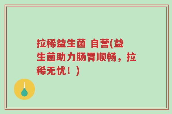 拉稀益生菌 自营(益生菌助力肠胃顺畅,拉稀无忧!)-第1张图片-超越 拉稀益生菌 自营(益生菌助力肠胃顺畅,拉稀无忧!)-第1张图片-超越