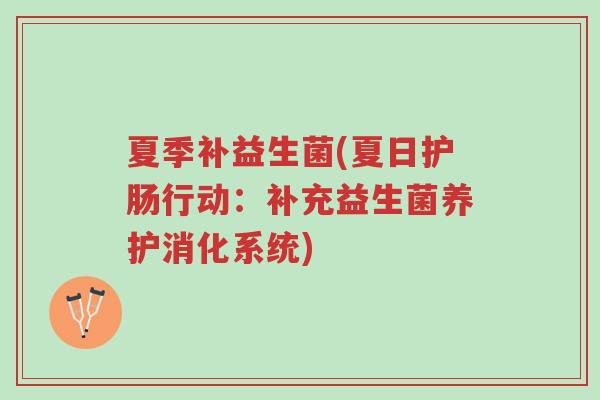 夏季补益生菌(夏日护肠行动:补充益生菌养护消化系统)-第1张图片-超越 夏季补益生菌(夏日护肠行动:补充益生菌养护消化系统)-第1张图片-超越