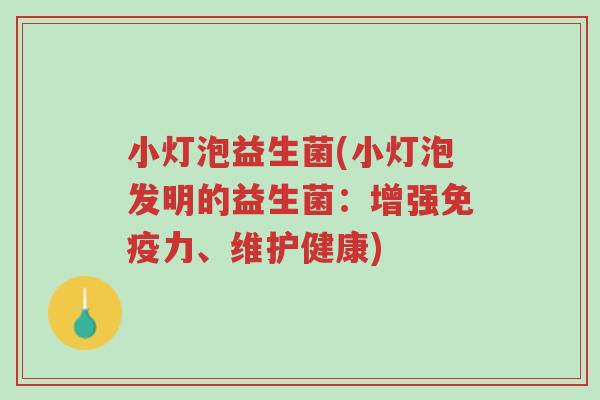 小灯泡益生菌(小灯泡发明的益生菌：增强免疫力、维护健康)-第1张图片-超越