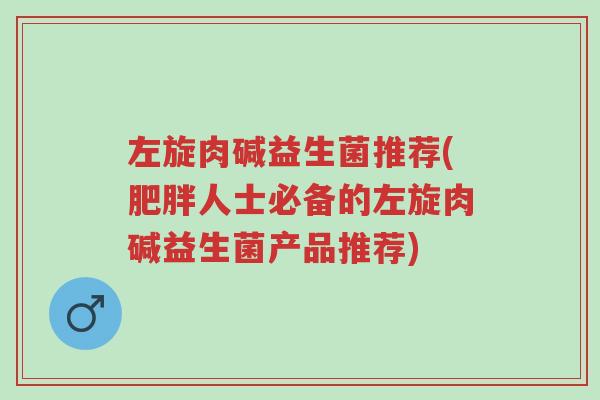 左旋肉碱益生菌推荐(肥胖人士必备的左旋肉碱益生菌产品推荐)-第1张图片-超越 左旋肉碱益生菌推荐(肥胖人士必备的左旋肉碱益生菌产品推荐)-第1张图片-超越