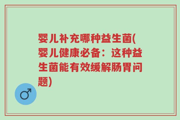 婴儿补充哪种益生菌(婴儿健康必备：这种益生菌能有效缓解肠胃问题)-第1张图片-超越