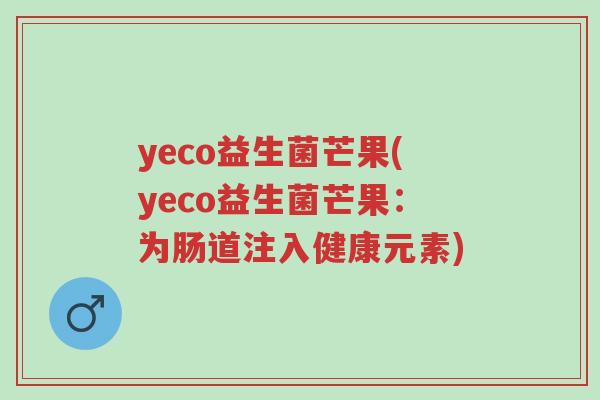 yeco益生菌芒果(yeco益生菌芒果:为肠道注入健康元素)-第1张图片-超越 yeco益生菌芒果(yeco益生菌芒果:为肠道注入健康元素)-第1张图片-超越