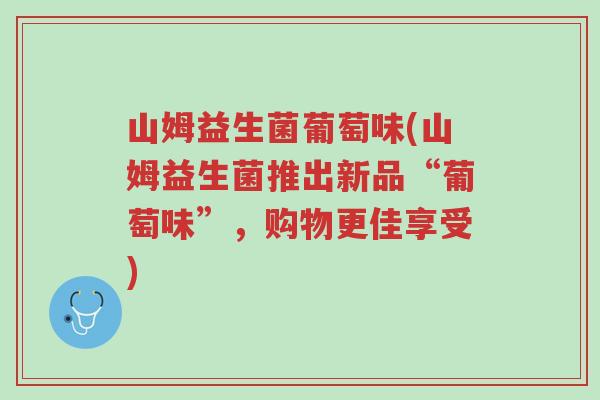 山姆益生菌葡萄味(山姆益生菌推出新品“葡萄味”,购物更佳享受)-第1张图片-超越 山姆益生菌葡萄味(山姆益生菌推出新品“葡萄味”,购物更佳享受)-第1张图片-超越