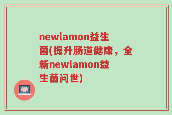 newlamon益生菌(提升肠道健康,全新newlamon益生菌问世)-第1张图片-超越 newlamon益生菌(提升肠道健康,全新newlamon益生菌问世)-第1张图片-超越