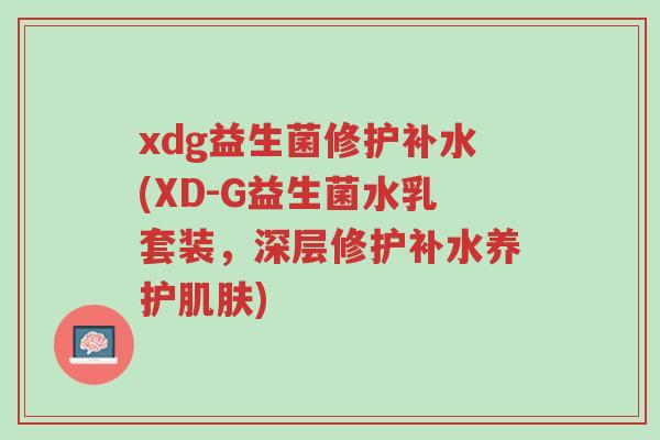 xdg益生菌修护补水(XD-G益生菌水乳套装，深层修护补水养护肌肤)-第1张图片-超越