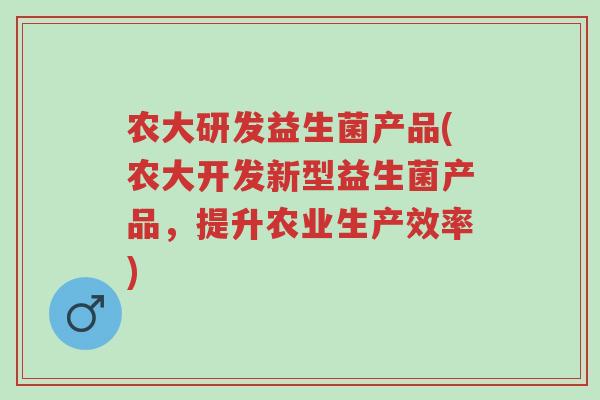 农大研发益生菌产品(农大开发新型益生菌产品,提升农业生产效率)-第1张图片-超越 农大研发益生菌产品(农大开发新型益生菌产品,提升农业生产效率)-第1张图片-超越