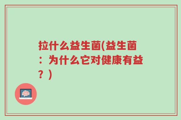 拉什么益生菌(益生菌:为什么它对健康有益?)-第1张图片-超越 拉什么益生菌(益生菌:为什么它对健康有益?)-第1张图片-超越