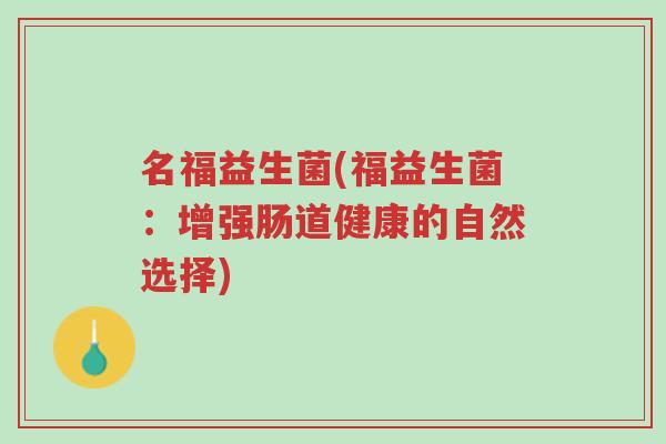 名福益生菌(福益生菌:增强肠道健康的自然选择)-第1张图片-超越 名福益生菌(福益生菌:增强肠道健康的自然选择)-第1张图片-超越