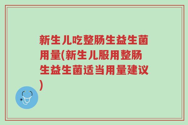 新生儿吃整肠生益生菌用量(新生儿服用整肠生益生菌适当用量建议)-第1张图片-超越 新生儿吃整肠生益生菌用量(新生儿服用整肠生益生菌适当用量建议)-第1张图片-超越