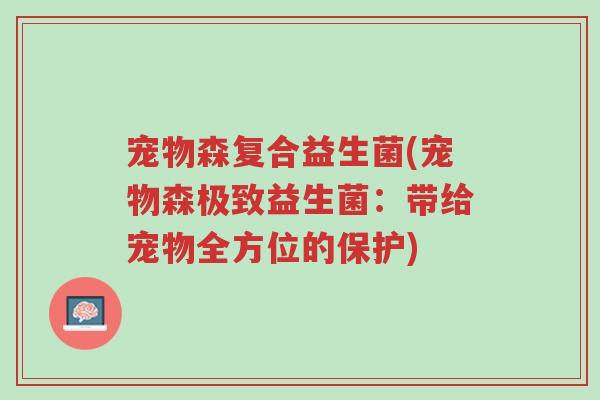 宠物森复合益生菌(宠物森极致益生菌:带给宠物全方位的保护)-第1张图片-超越 宠物森复合益生菌(宠物森极致益生菌:带给宠物全方位的保护)-第1张图片-超越