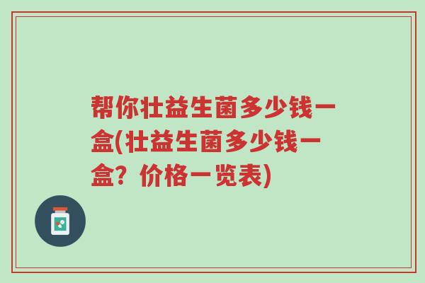 帮你壮益生菌多少钱一盒(壮益生菌多少钱一盒？价格一览表)-第1张图片-超越