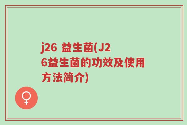 j26 益生菌(J26益生菌的功效及使用方法简介)-第1张图片-超越