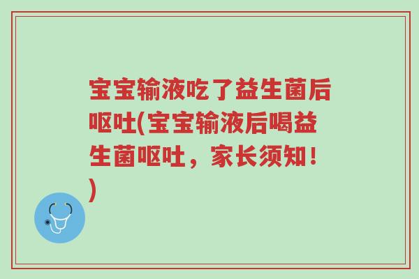 宝宝输液吃了益生菌后呕吐(宝宝输液后喝益生菌呕吐，家长须知！)-第1张图片-超越