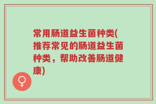 常用肠道益生菌种类(推荐常见的肠道益生菌种类，帮助改善肠道健康)-第1张图片-超越