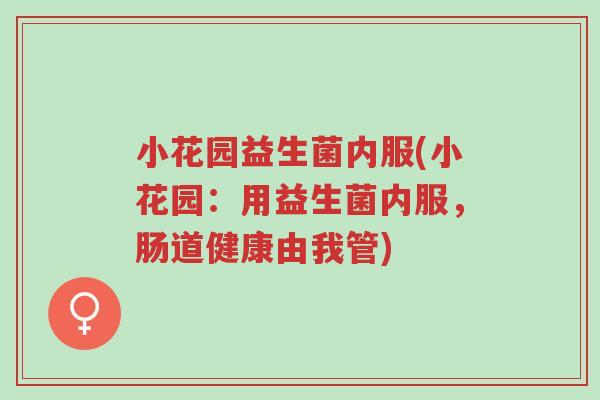 小花园益生菌内服(小花园:用益生菌内服,肠道健康由我管)-第1张图片-超越 小花园益生菌内服(小花园:用益生菌内服,肠道健康由我管)-第1张图片-超越