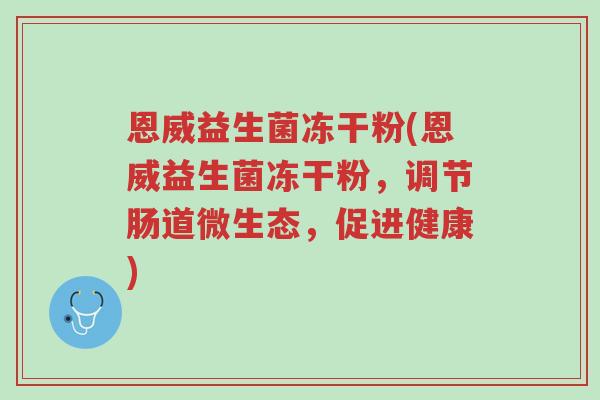 恩威益生菌冻干粉(恩威益生菌冻干粉,调节肠道微生态,促进健康)-第1张图片-超越 恩威益生菌冻干粉(恩威益生菌冻干粉,调节肠道微生态,促进健康)-第1张图片-超越