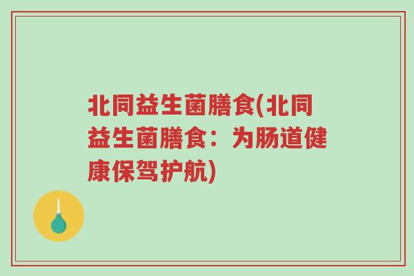北同益生菌膳食(北同益生菌膳食:为肠道健康保驾护航)-第1张图片-超越 北同益生菌膳食(北同益生菌膳食:为肠道健康保驾护航)-第1张图片-超越